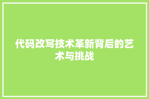 代码改写技术革新背后的艺术与挑战