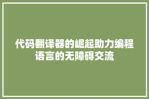 代码翻译器的崛起助力编程语言的无障碍交流