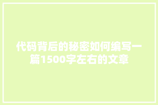 代码背后的秘密如何编写一篇1500字左右的文章