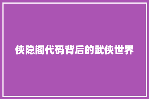 侠隐阁代码背后的武侠世界