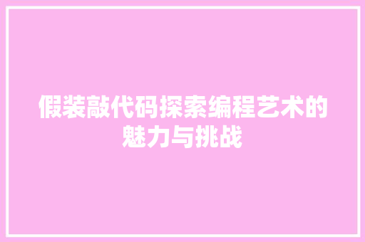假装敲代码探索编程艺术的魅力与挑战