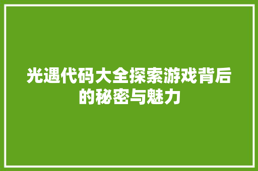 光遇代码大全探索游戏背后的秘密与魅力