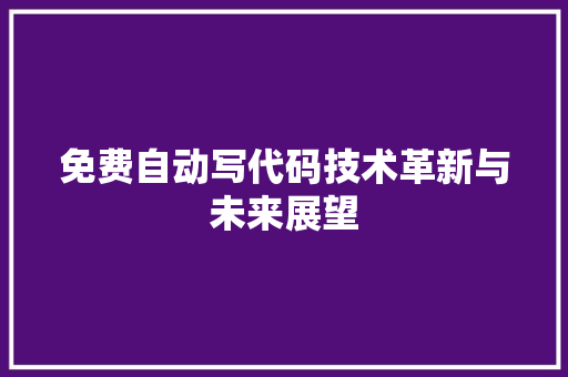 免费自动写代码技术革新与未来展望