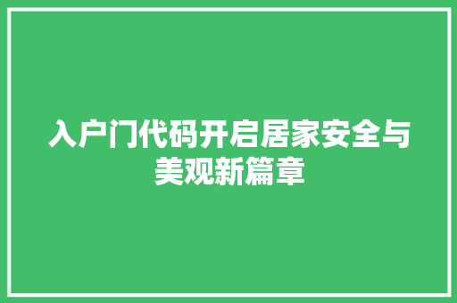 入户门代码开启居家安全与美观新篇章
