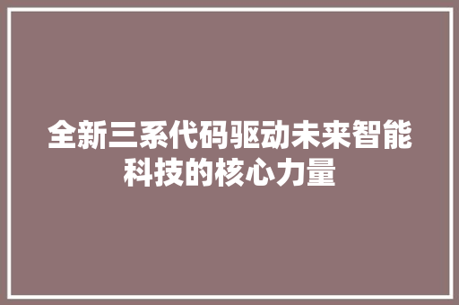 全新三系代码驱动未来智能科技的核心力量