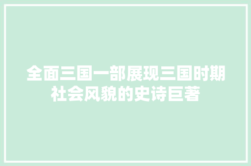 全面三国一部展现三国时期社会风貌的史诗巨著