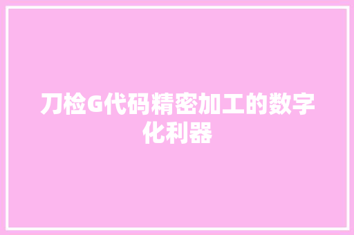 刀检G代码精密加工的数字化利器