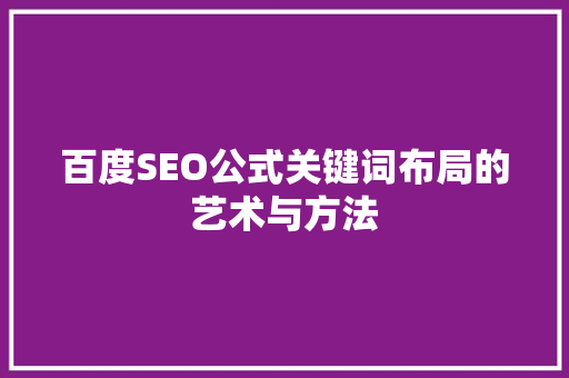 百度SEO公式关键词布局的艺术与方法