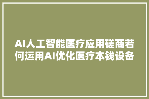 AI人工智能医疗应用磋商若何运用AI优化医疗本钱设备