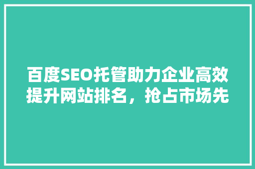 百度SEO托管助力企业高效提升网站排名，抢占市场先机