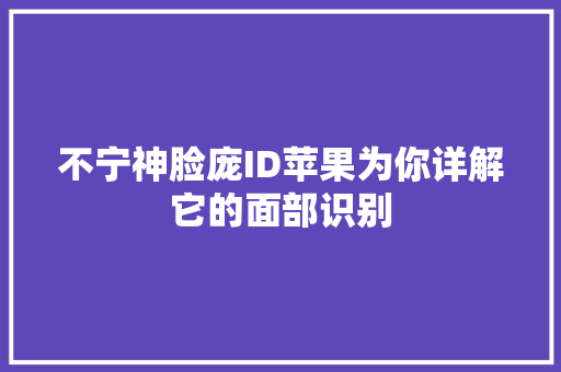 不宁神脸庞ID苹果为你详解它的面部识别