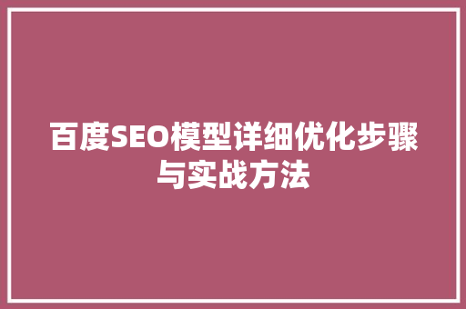 百度SEO模型详细优化步骤与实战方法
