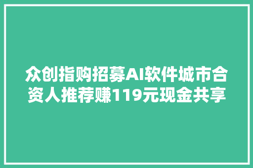 众创指购招募AI软件城市合资人推荐赚119元现金共享AI商机