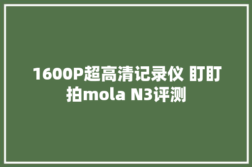 1600P超高清记录仪 盯盯拍mola N3评测