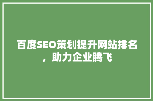 百度SEO策划提升网站排名，助力企业腾飞