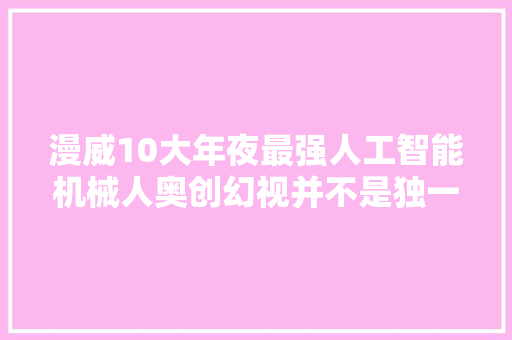 漫威10大年夜最强人工智能机械人奥创幻视并不是独一