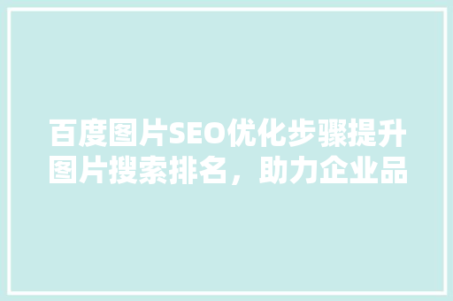 百度图片SEO优化步骤提升图片搜索排名，助力企业品牌传播