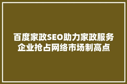 百度家政SEO助力家政服务企业抢占网络市场制高点