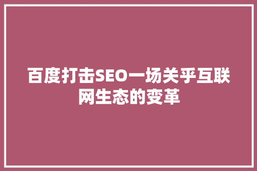 百度打击SEO一场关乎互联网生态的变革