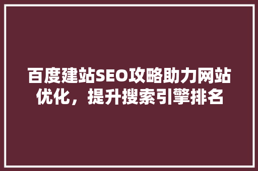 百度建站SEO攻略助力网站优化，提升搜索引擎排名