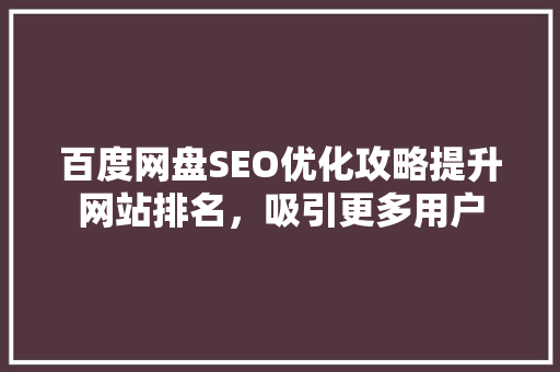 百度网盘SEO优化攻略提升网站排名，吸引更多用户