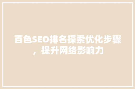 百色SEO排名探索优化步骤，提升网络影响力