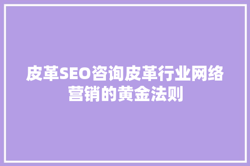 皮革SEO咨询皮革行业网络营销的黄金法则