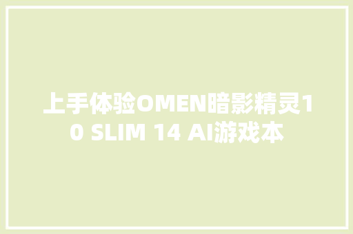 上手体验OMEN暗影精灵10 SLIM 14 AI游戏本