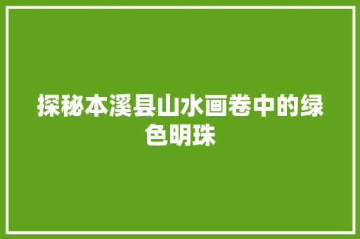 探秘本溪县山水画卷中的绿色明珠