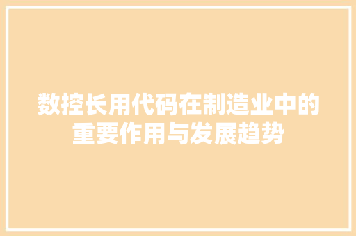 数控长用代码在制造业中的重要作用与发展趋势