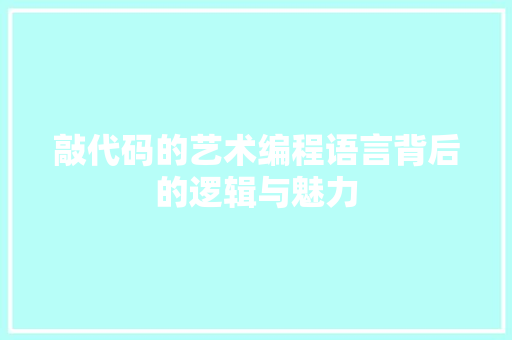 敲代码的艺术编程语言背后的逻辑与魅力