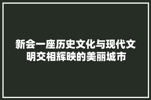 新会一座历史文化与现代文明交相辉映的美丽城市