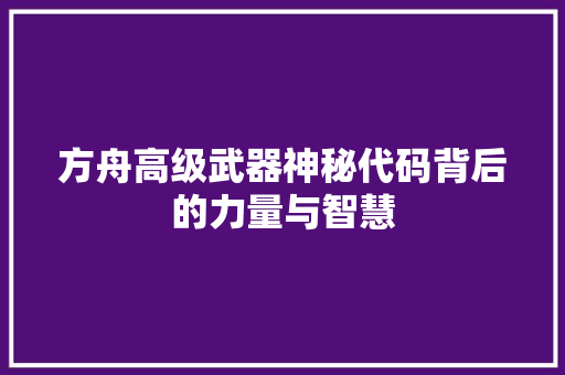 方舟高级武器神秘代码背后的力量与智慧