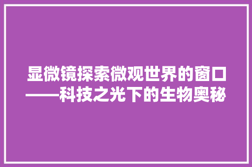 显微镜探索微观世界的窗口——科技之光下的生物奥秘