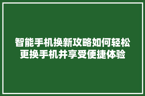 智能手机换新攻略如何轻松更换手机并享受便捷体验