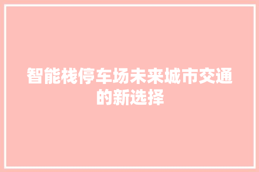 智能栈停车场未来城市交通的新选择