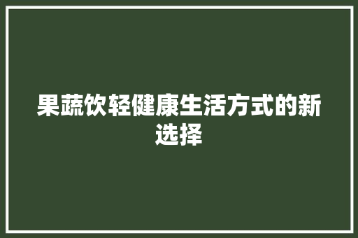 果蔬饮轻健康生活方式的新选择
