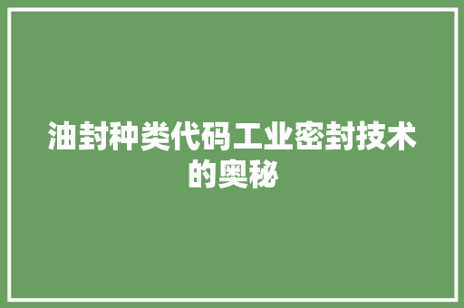 油封种类代码工业密封技术的奥秘