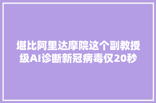 堪比阿里达摩院这个副教授级AI诊断新冠病毒仅20秒