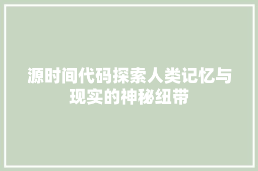 源时间代码探索人类记忆与现实的神秘纽带