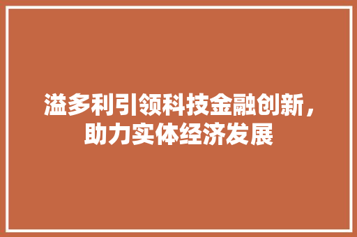 溢多利引领科技金融创新，助力实体经济发展