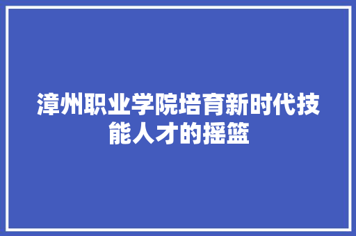 漳州职业学院培育新时代技能人才的摇篮