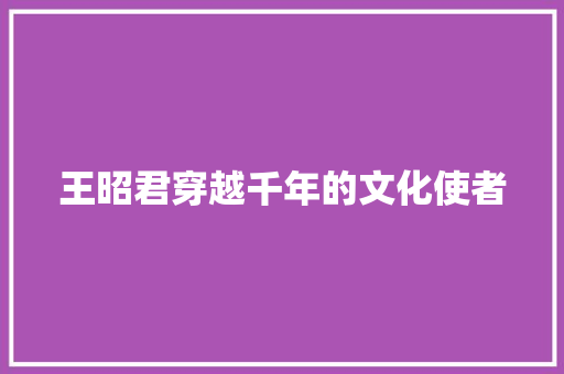 王昭君穿越千年的文化使者