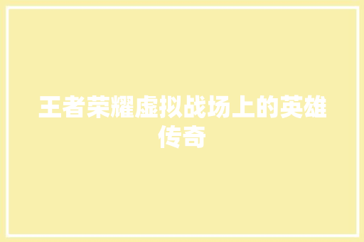 王者荣耀虚拟战场上的英雄传奇