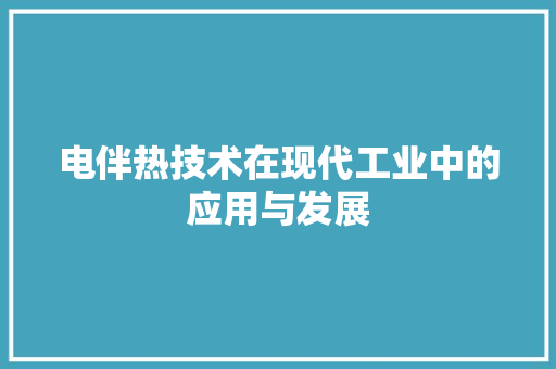 电伴热技术在现代工业中的应用与发展