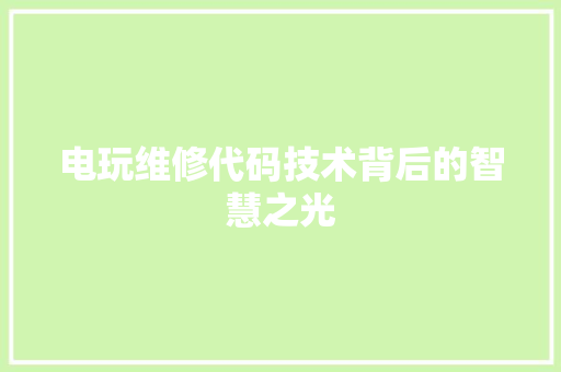 电玩维修代码技术背后的智慧之光