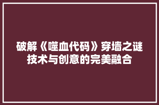 破解《噬血代码》穿墙之谜技术与创意的完美融合