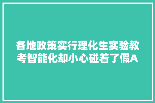 各地政策实行理化生实验教考智能化却小心碰着了假AI