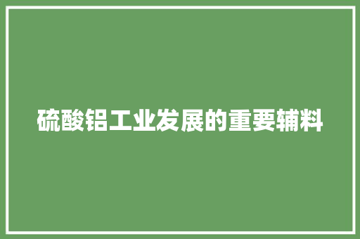 硫酸铝工业发展的重要辅料