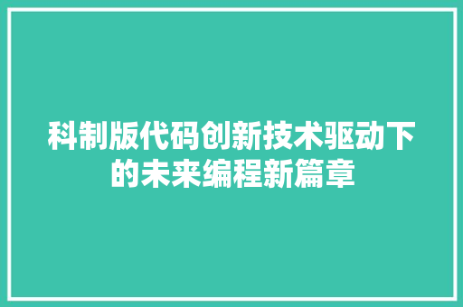 科制版代码创新技术驱动下的未来编程新篇章